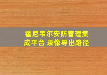 霍尼韦尔安防管理集成平台 录像导出路径